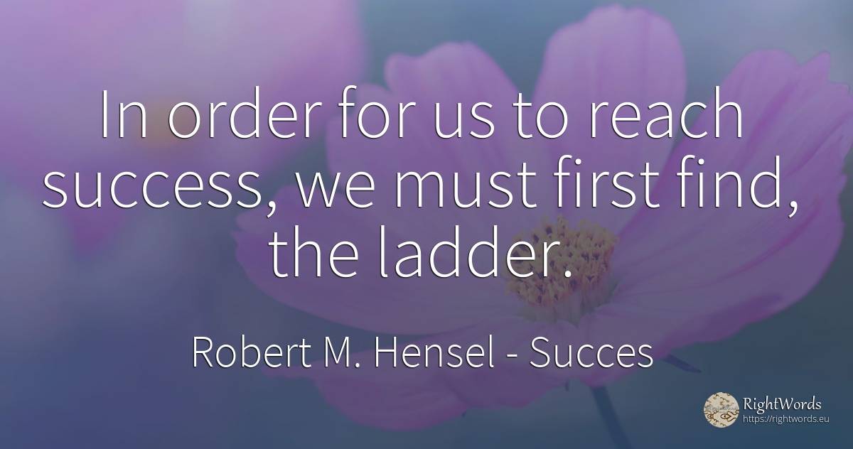 In order for us to reach success, we must first find, the... - Robert M. Hensel, quote about succes, order