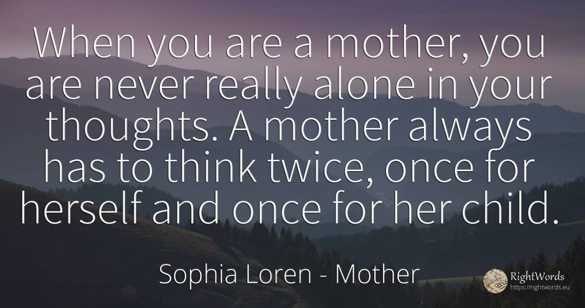 When you are a mother, you are never really alone in your... - Sophia Loren, quote about mother, children