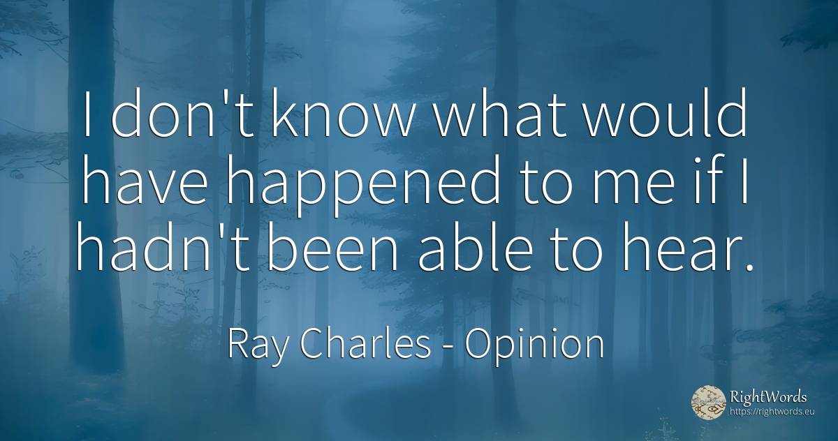I don't know what would have happened to me if I hadn't... - Ray Charles, quote about opinion
