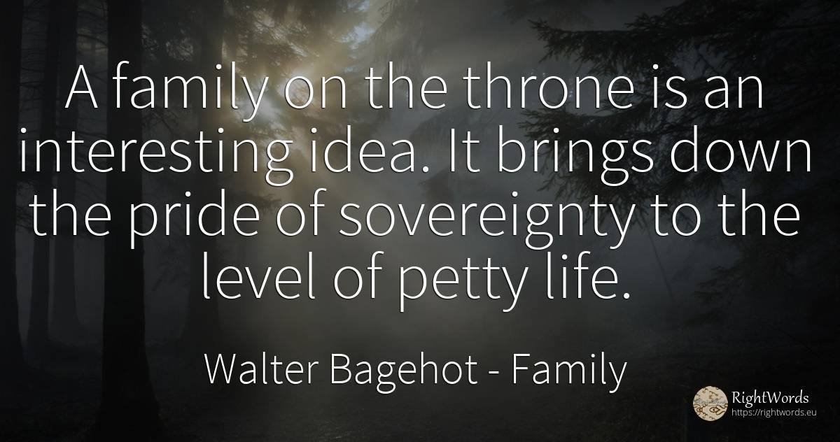 A family on the throne is an interesting idea. It brings... - Walter Bagehot, quote about proudness, family, idea, life