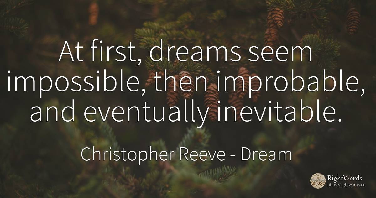 At first, dreams seem impossible, then improbable, and... - Christopher Reeve, quote about dream, impossible