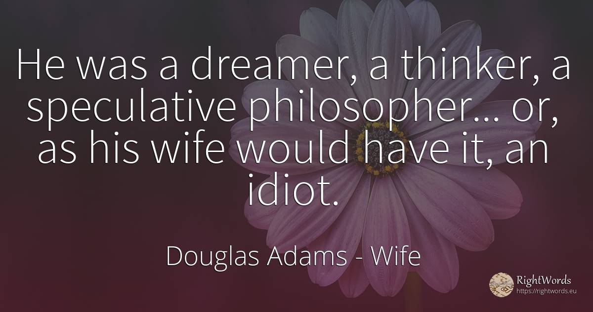 He was a dreamer, a thinker, a speculative philosopher...... - Douglas Adams, quote about wife