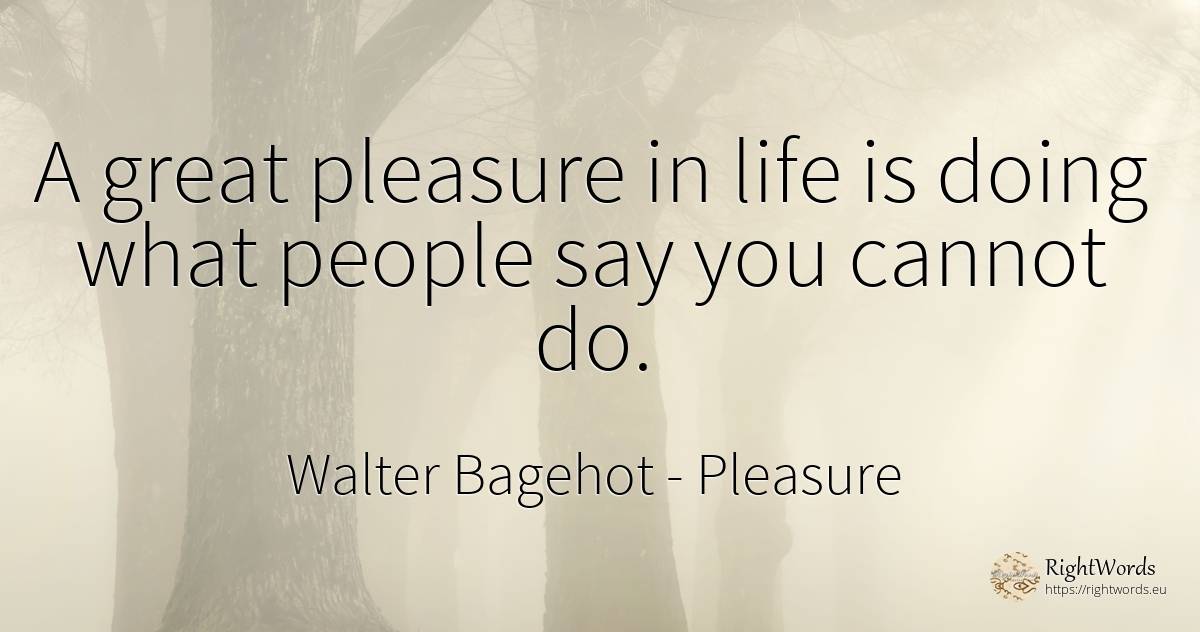 A great pleasure in life is doing what people say you... - Walter Bagehot, quote about pleasure, life, people