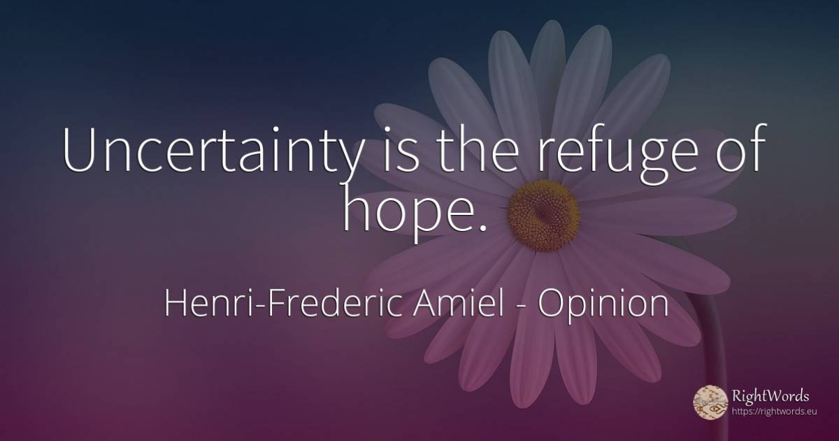 Uncertainty is the refuge of hope. - Henri-Frederic Amiel, quote about opinion, hope