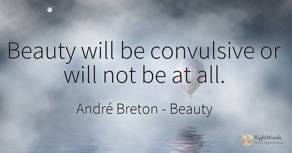 Beauty will be convulsive or will not be at all. - André Breton, quote about beauty