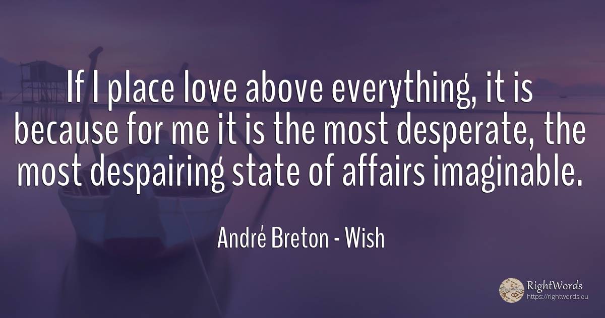 If I place love above everything, it is because for me it... - André Breton, quote about wish, state, love