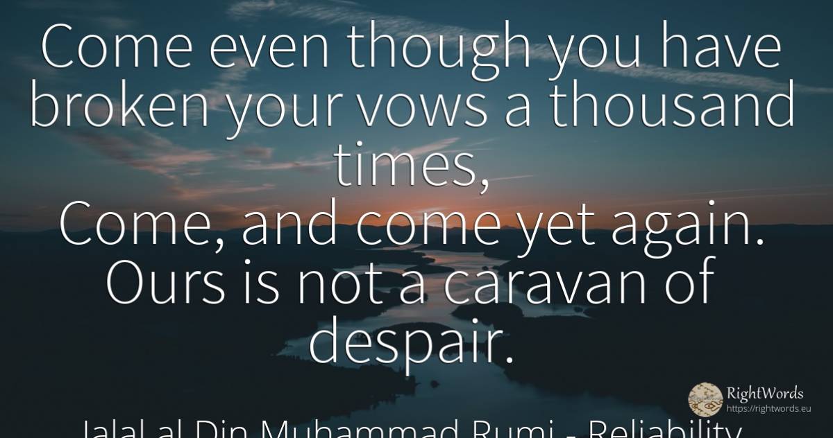 Come even though you have broken your vows a thousand... - Jalal al-Din Muhammad Rumi (Jalāl ad-Dīn Muhammad Rūmī), quote about reliability, despair