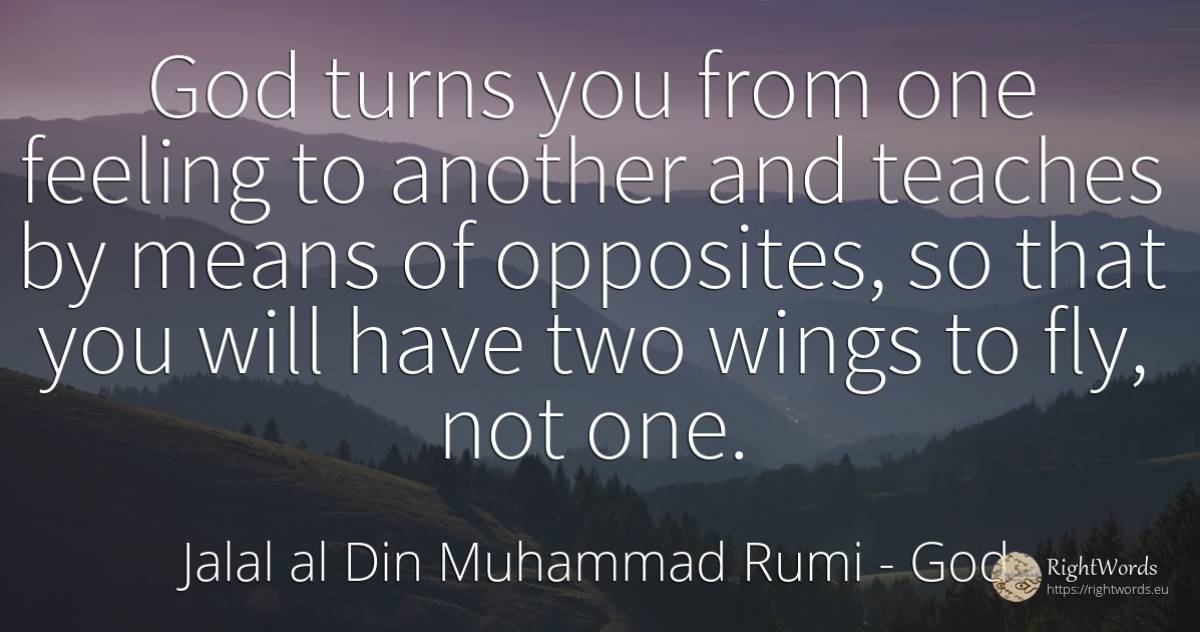 God turns you from one feeling to another and teaches by... - Jalal al-Din Muhammad Rumi (Jalāl ad-Dīn Muhammad Rūmī), quote about god