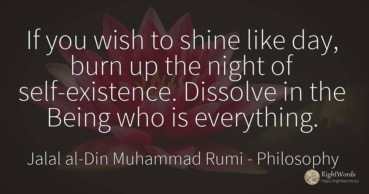If you wish to shine like day, burn up the night of... - Jalal al-Din Muhammad Rumi (Jalāl ad-Dīn Muhammad Rūmī), quote about philosophy, existence, wish, night, self-control, being, day