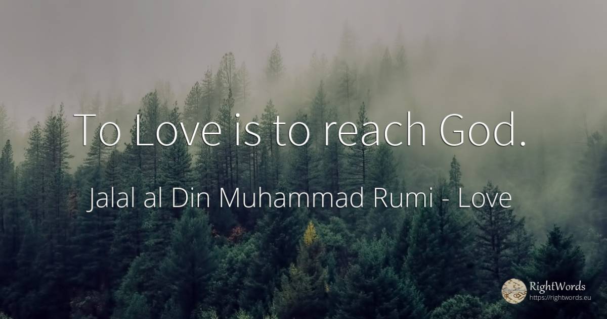 To Love is to reach God. - Jalal al-Din Muhammad Rumi (Jalāl ad-Dīn Muhammad Rūmī), quote about love, god