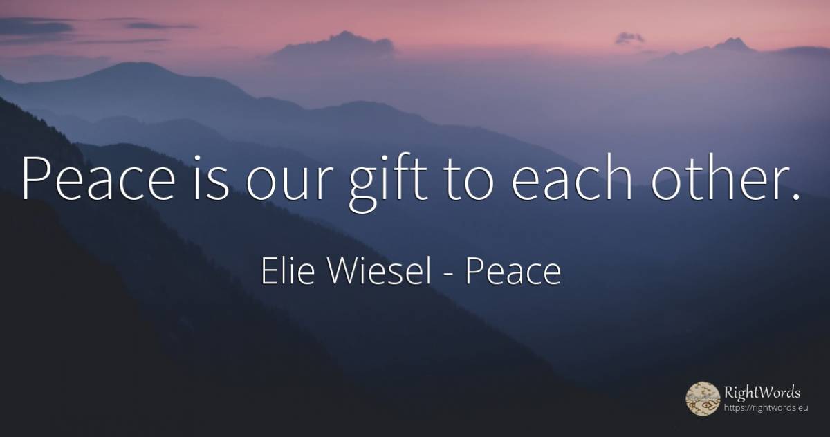 Peace is our gift to each other. - Elie Wiesel, quote about peace, gifts
