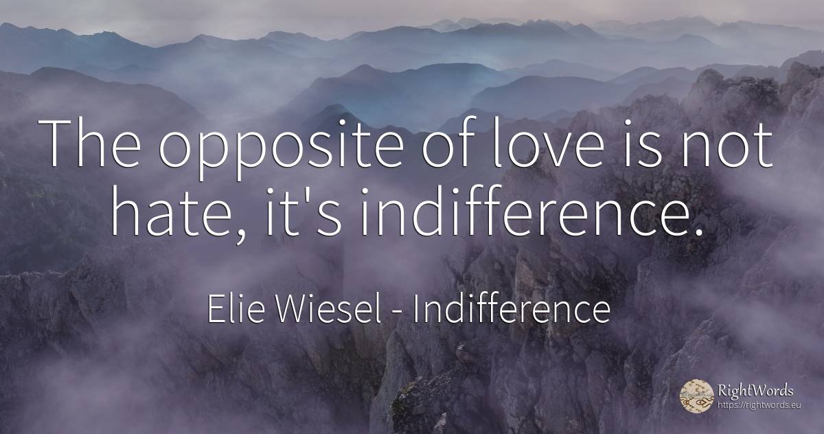 The opposite of love is not hate, it's indifference. - Elie Wiesel, quote about indifference, hate, love
