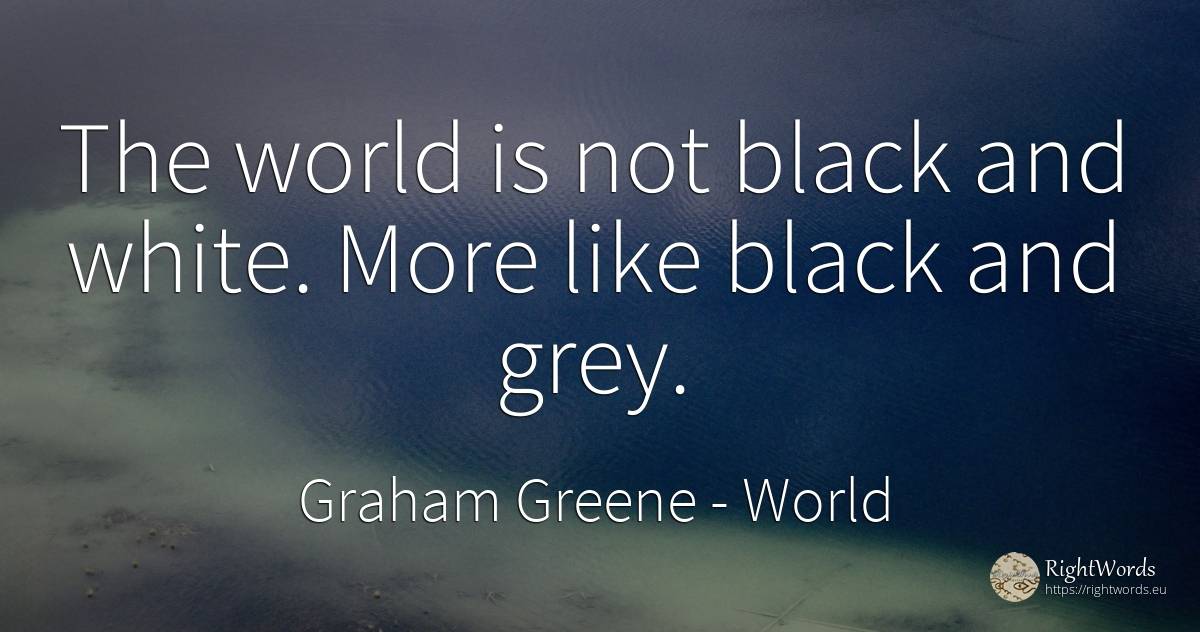 The world is not black and white. More like black and grey. - Graham Greene, quote about world, magic