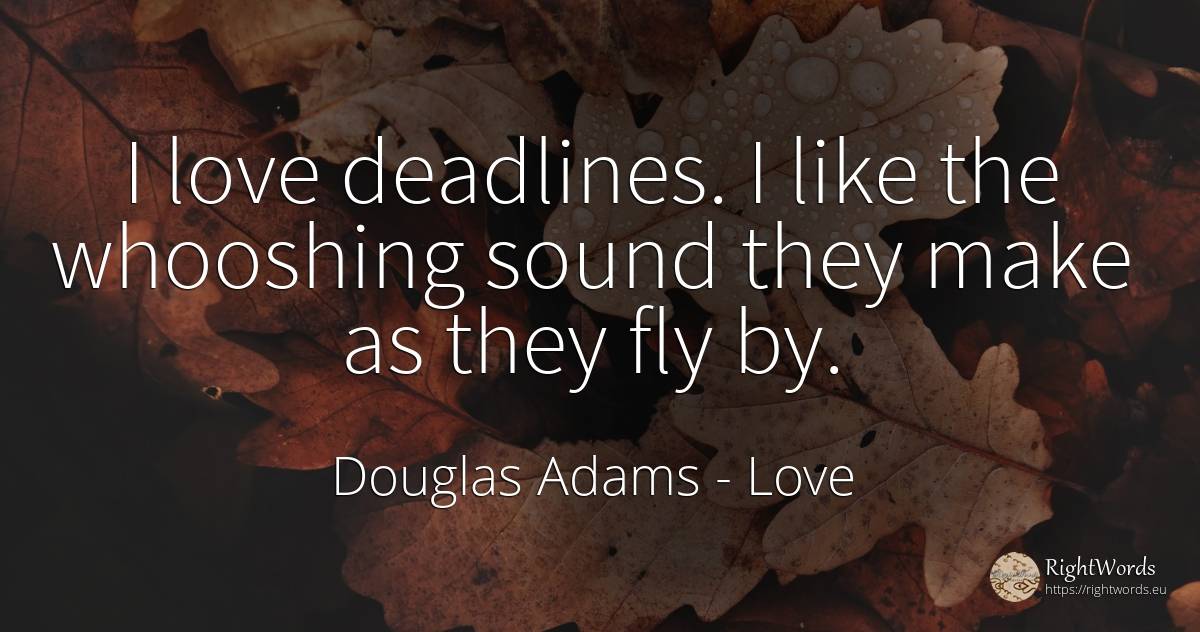 I love deadlines. I like the whooshing sound they make as... - Douglas Adams, quote about love