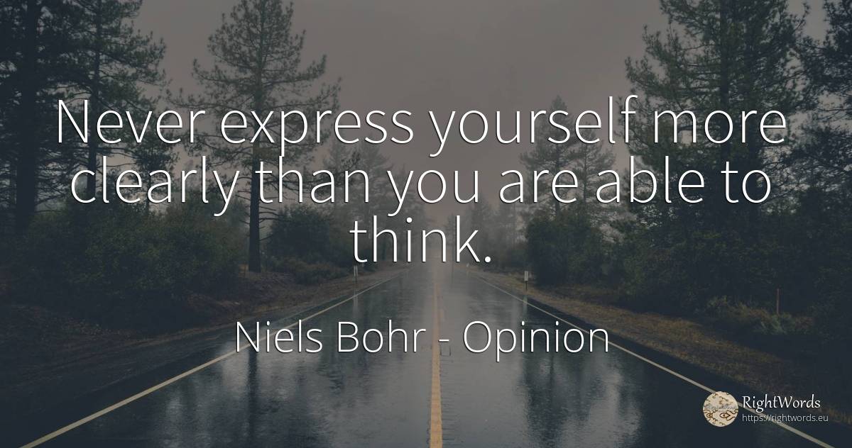 Never express yourself more clearly than you are able to... - Niels Bohr, quote about opinion