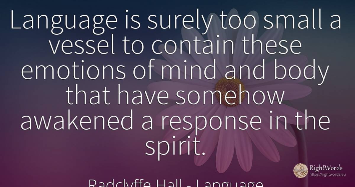 Language is surely too small a vessel to contain these... - Radclyffe Hall, quote about language, emotions, body, mind, spirit