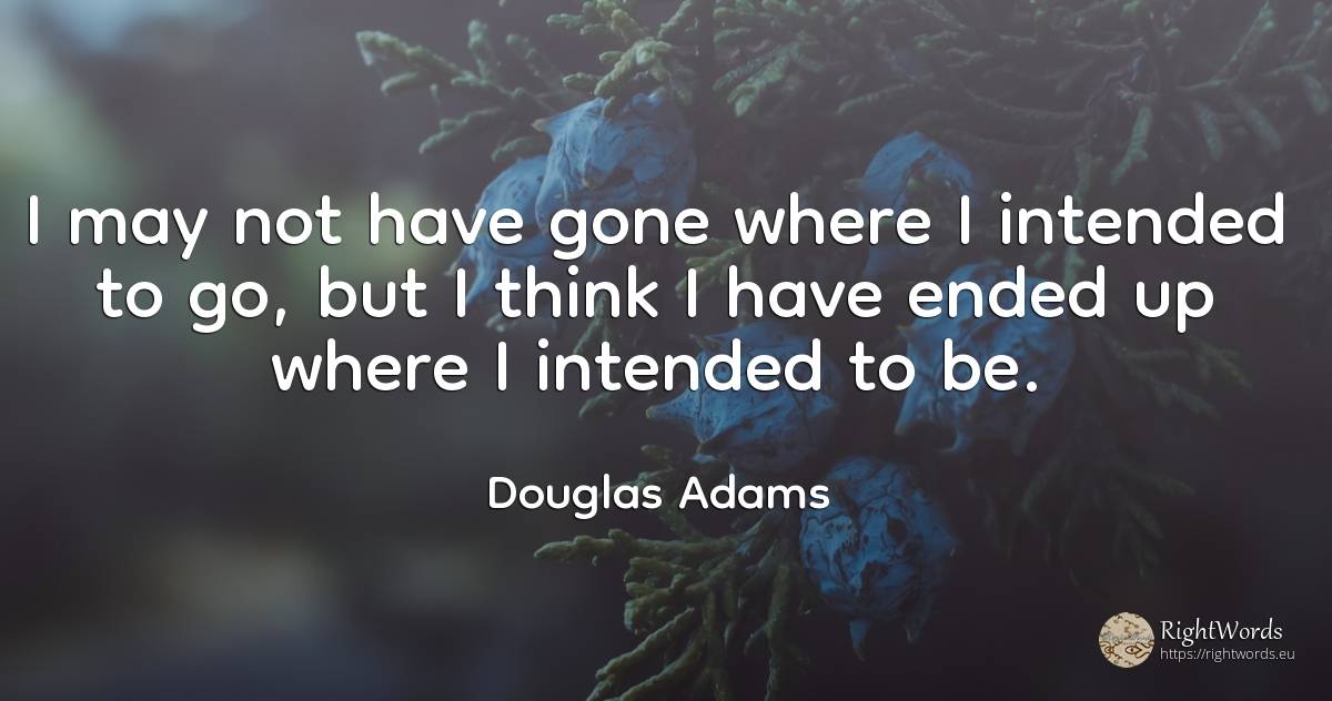 I may not have gone where I intended to go, but I think I... - Douglas Adams