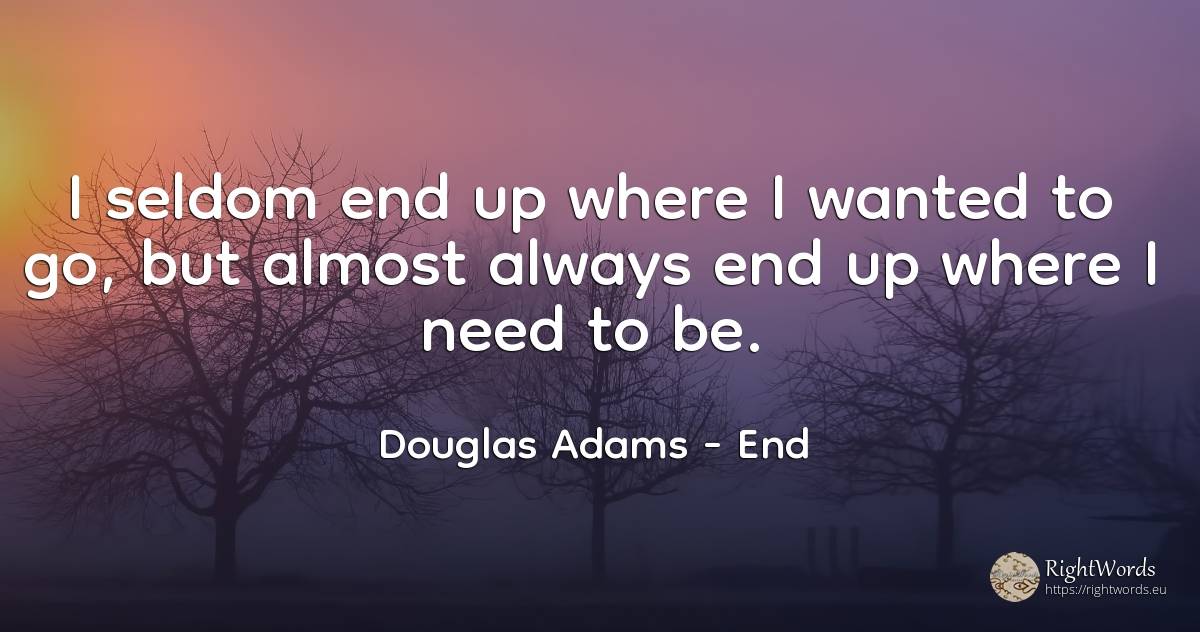 I seldom end up where I wanted to go, but almost always... - Douglas Adams, quote about end, need