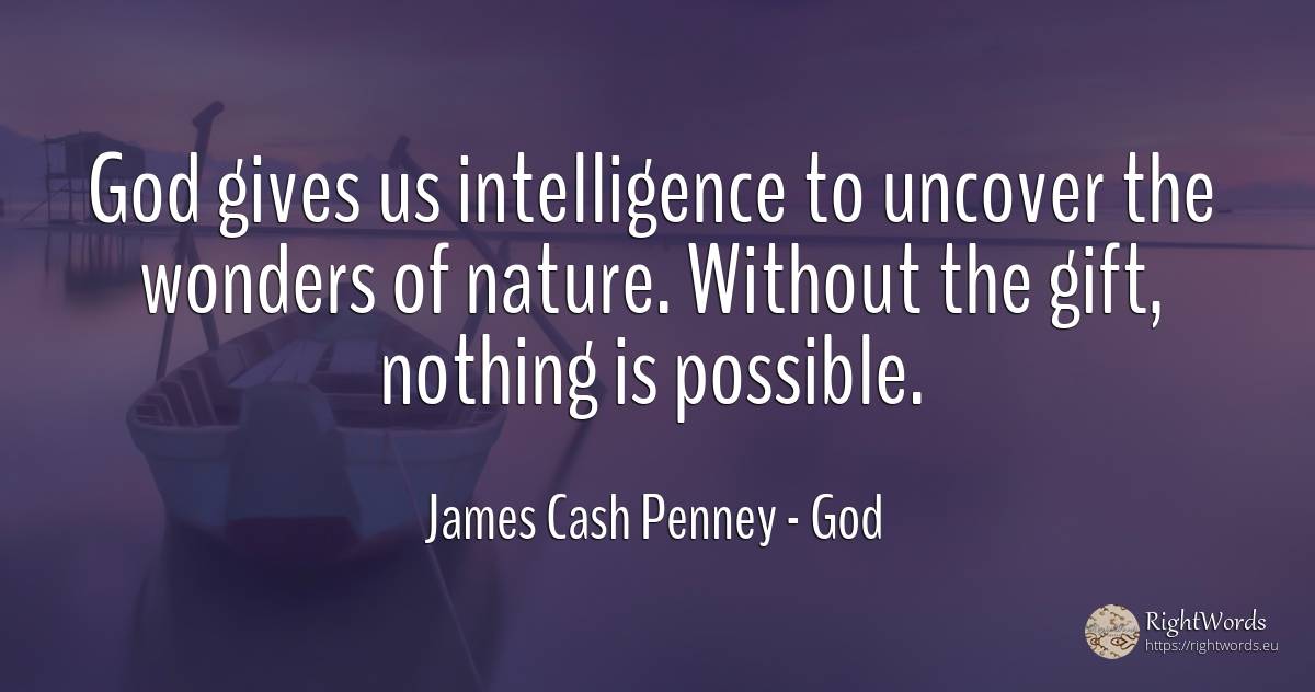 God gives us intelligence to uncover the wonders of... - James Cash Penney, quote about god, intelligence, gifts, nature, nothing