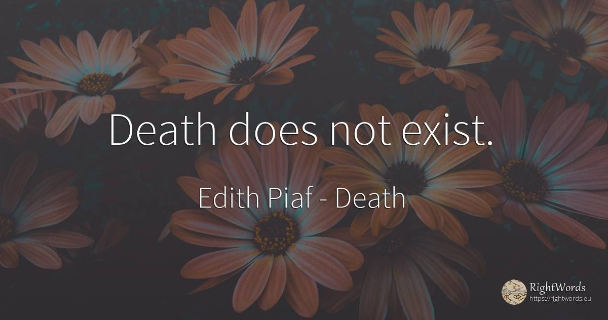 Death does not exist. - Edith Piaf, quote about death