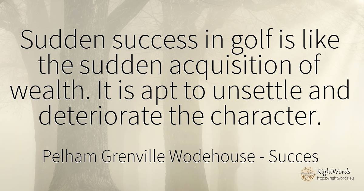 Sudden success in golf is like the sudden acquisition of... - Pelham Grenville Wodehouse, quote about succes, wealth, character
