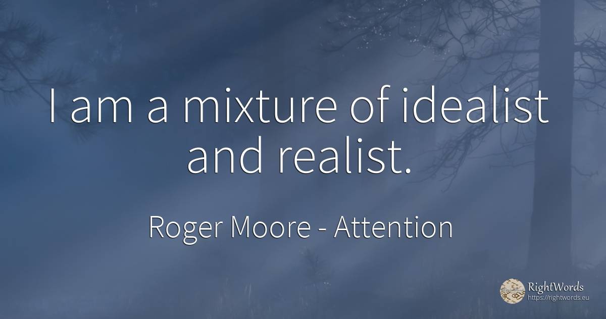 I am a mixture of idealist and realist. - Roger Moore, quote about attention