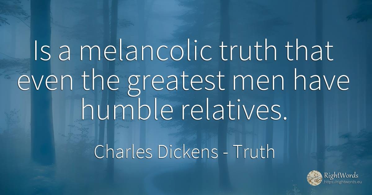Is a melancolic truth that even the greatest men have... - Charles Dickens, quote about truth, man