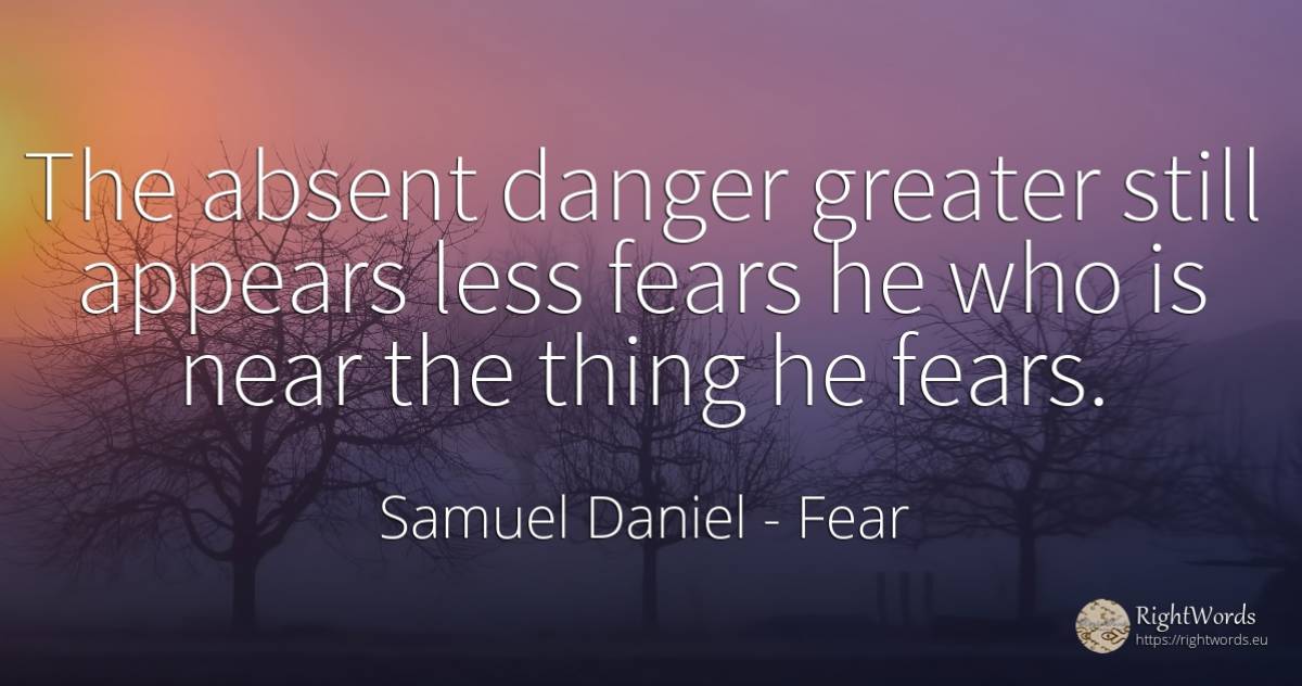 The absent danger greater still appears less fears he who... - Samuel Daniel, quote about fear, absent, danger, things