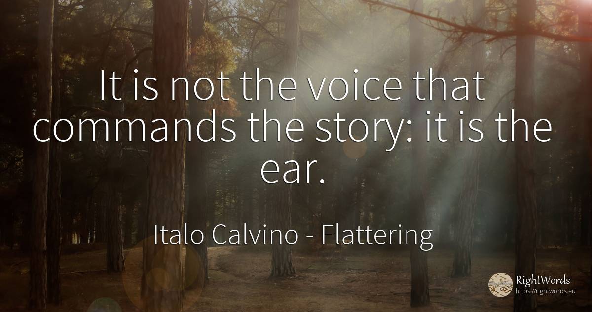 It is not the voice that commands the story: it is the ear. - Italo Calvino, quote about flattering, voice