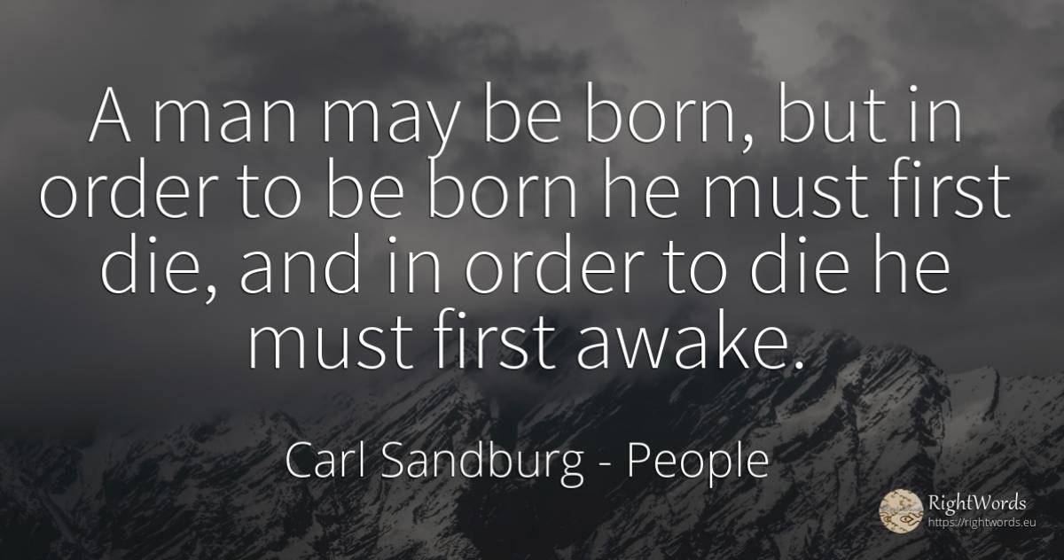 A man may be born, but in order to be born he must first... - Carl Sandburg, quote about people, order, man