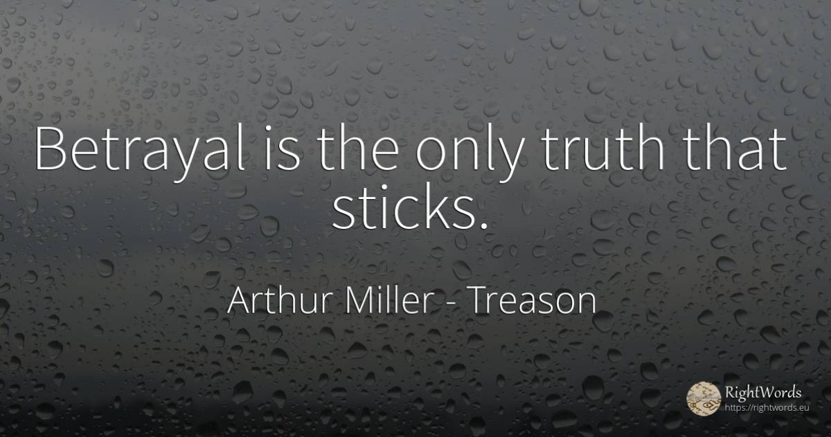Betrayal is the only truth that sticks. - Arthur Miller, quote about treason, truth