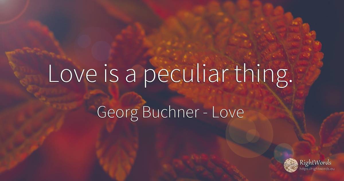Love is a peculiar thing. - Georg Buchner, quote about love, things