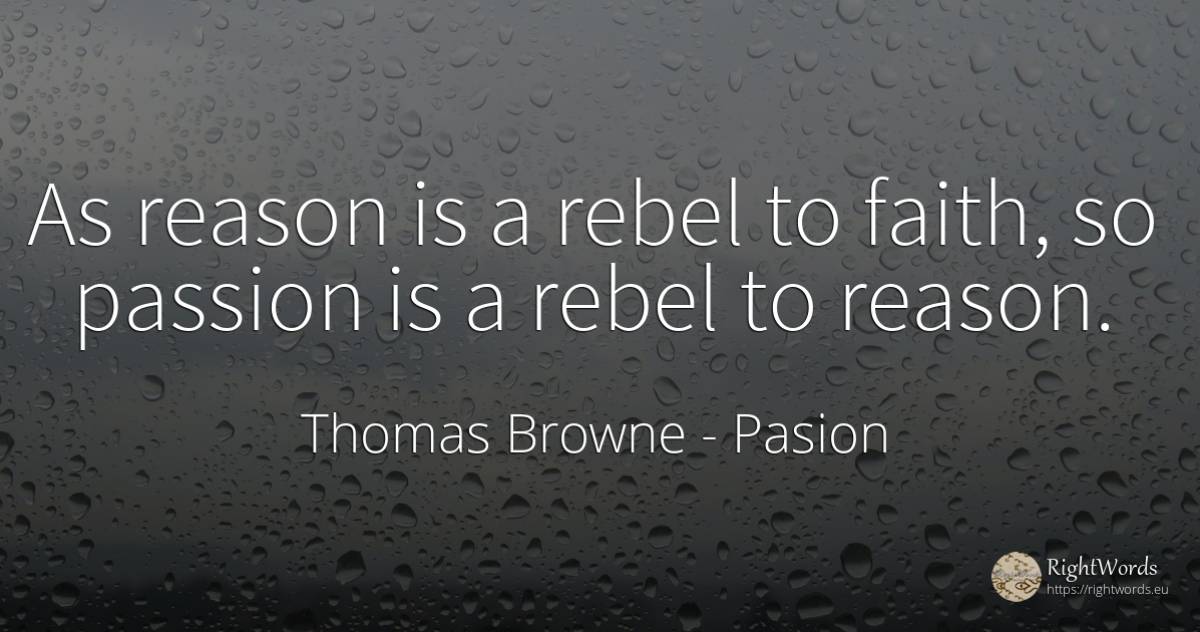 As reason is a rebel to faith, so passion is a rebel to... - Thomas Browne, quote about pasion, reason, faith