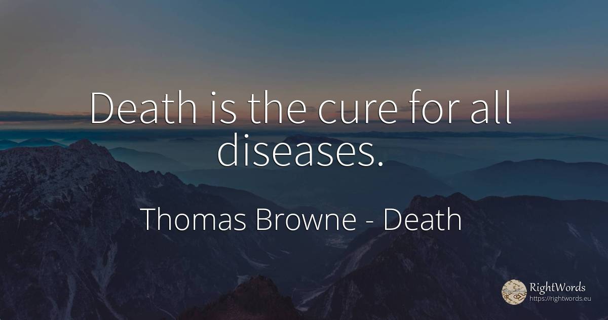 Death is the cure for all diseases. - Thomas Browne, quote about death
