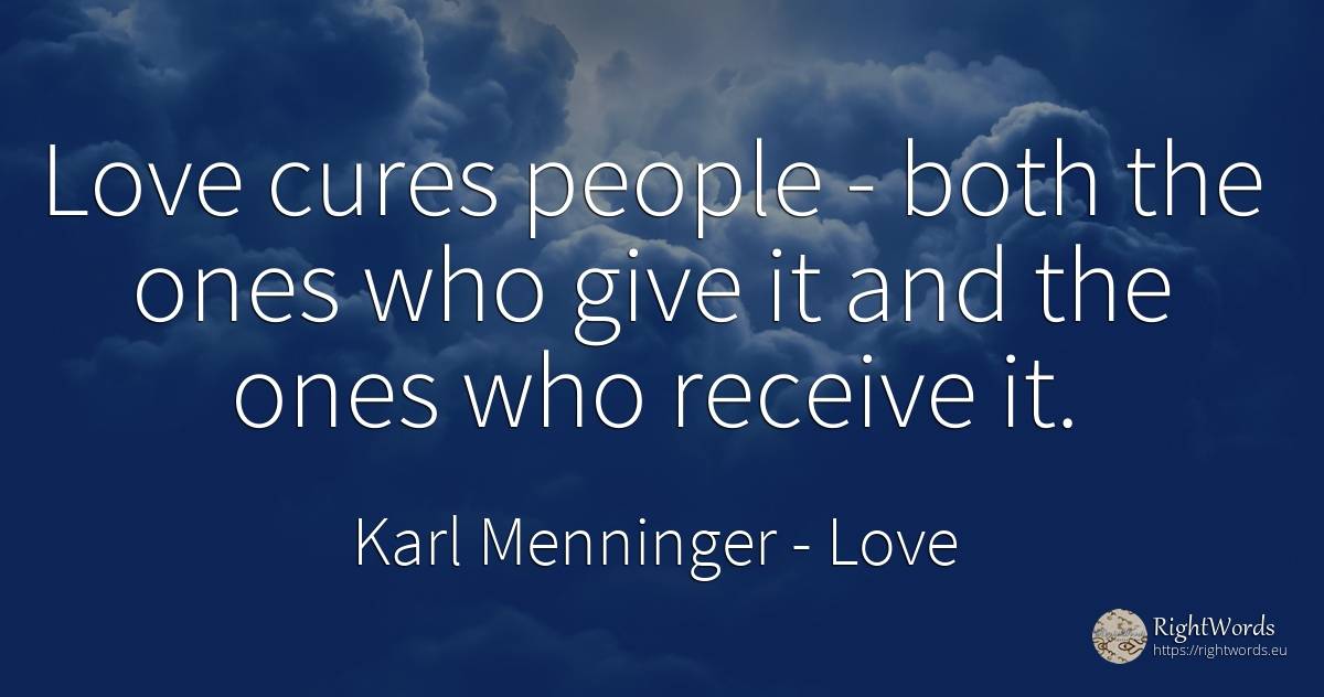 Love cures people - both the ones who give it and the... - Karl Menninger, quote about love, people