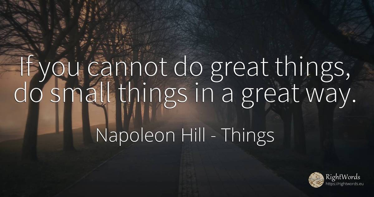 If you cannot do great things, do small things in a great... - Napoleon Hill, quote about things