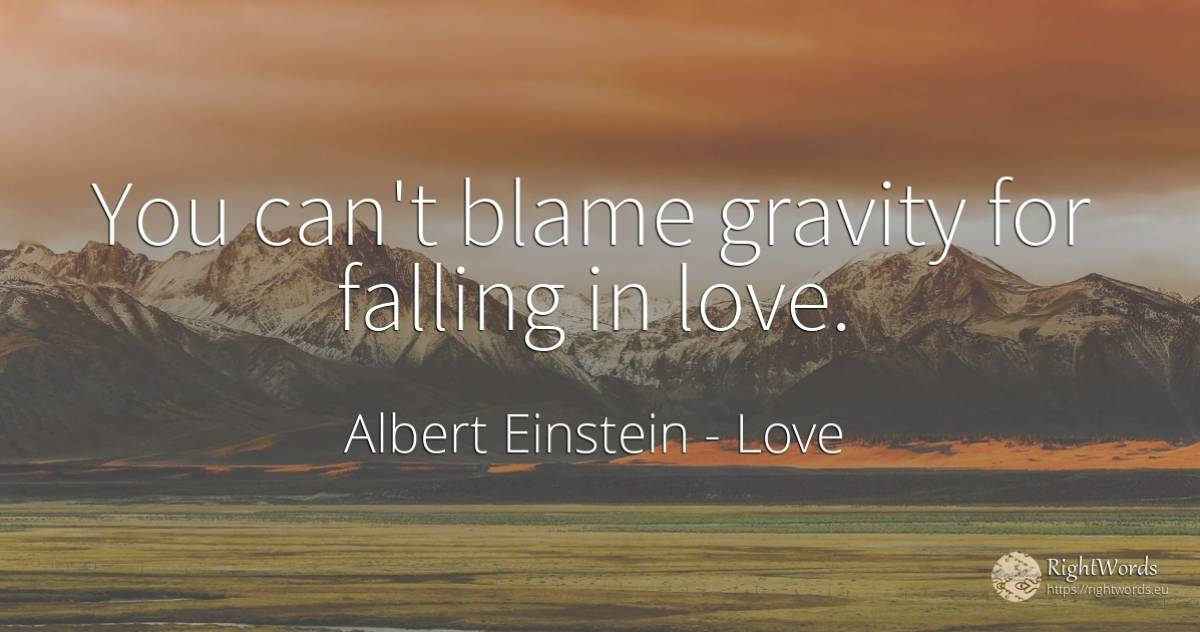 You can't blame gravity for falling in love. - Albert Einstein, quote about love