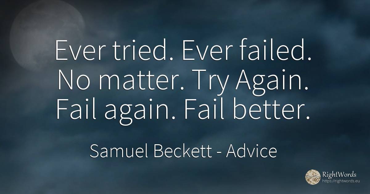 Ever tried. Ever failed. No matter. Try Again. Fail again. Fail better. - Samuel Beckett, quote about advice