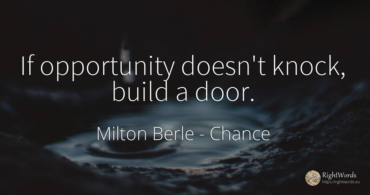 If opportunity doesn't knock, build a door. - Milton Berle (Milton Berlinger), quote about chance