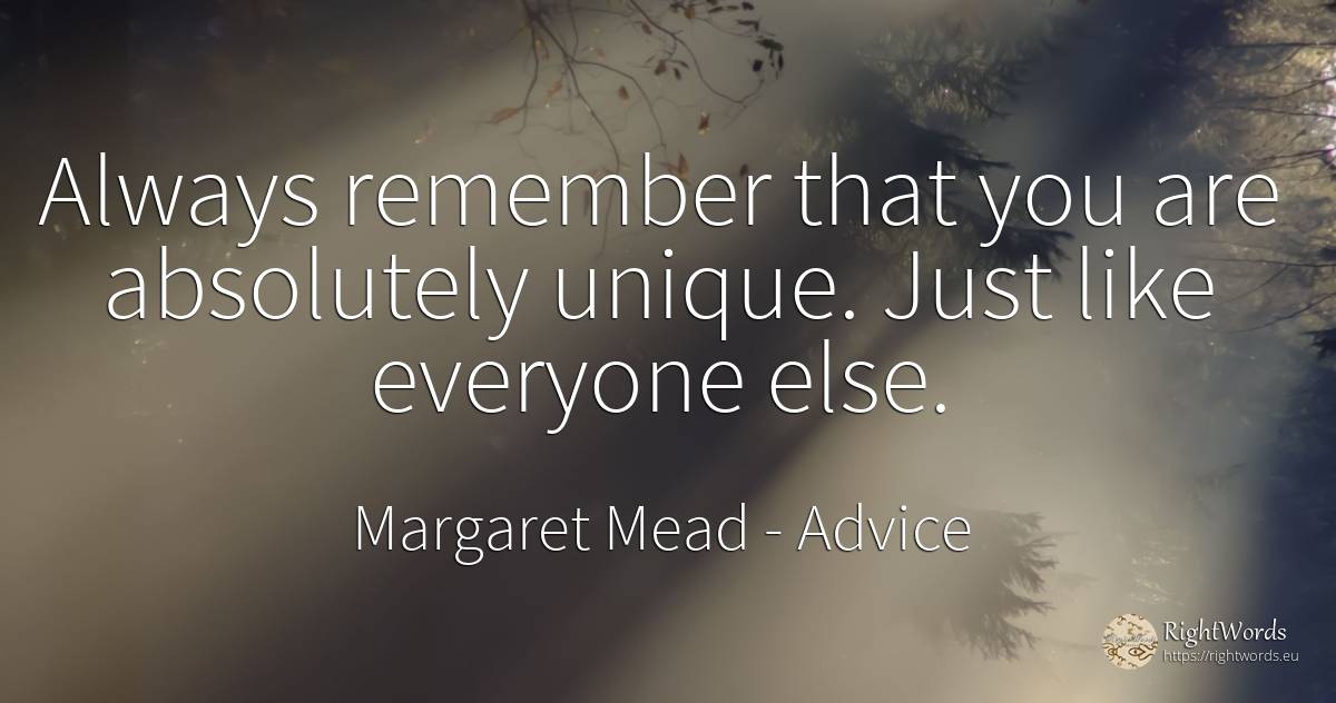 Always remember that you are absolutely unique. Just like everyone else. - Margaret Mead, quote about advice