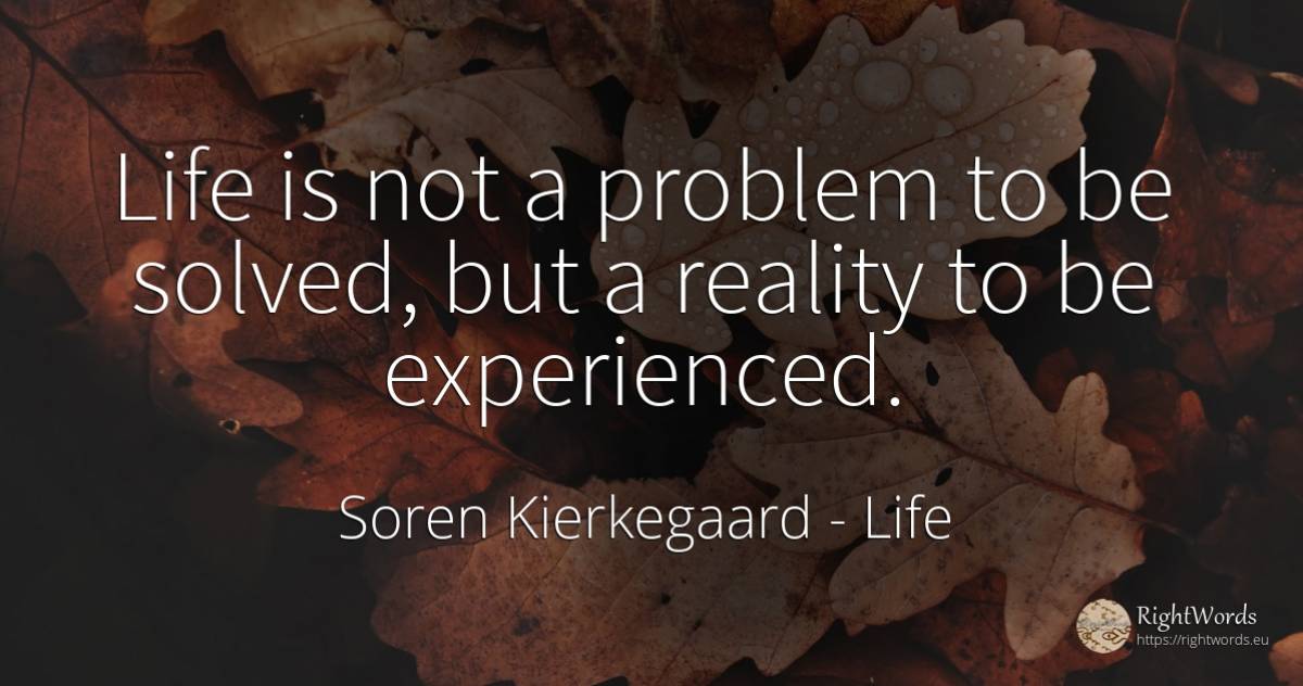 Life is not a problem to be solved, but a reality to be... - Soren Kierkegaard, quote about life, reality