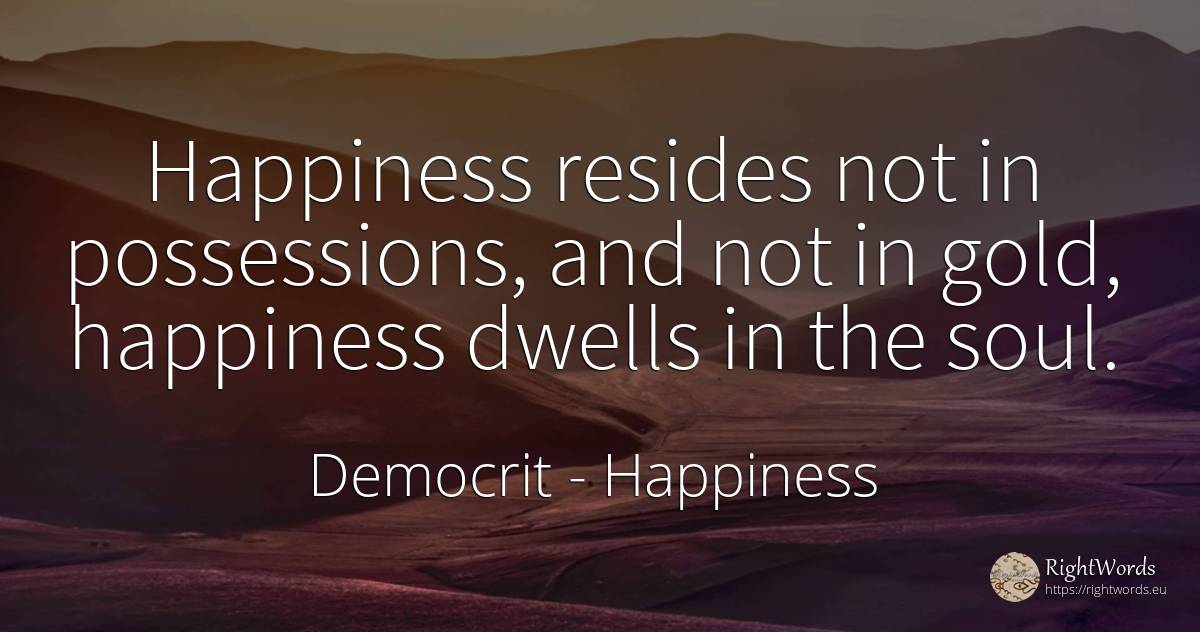 Happiness resides not in possessions, and not in gold, ... - Democrit, quote about happiness, soul