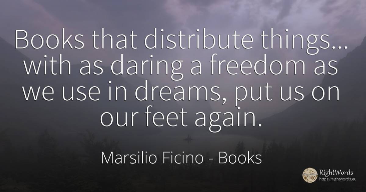 Books that distribute things... with as daring a freedom... - Marsilio Ficino, quote about books, dream, use, things