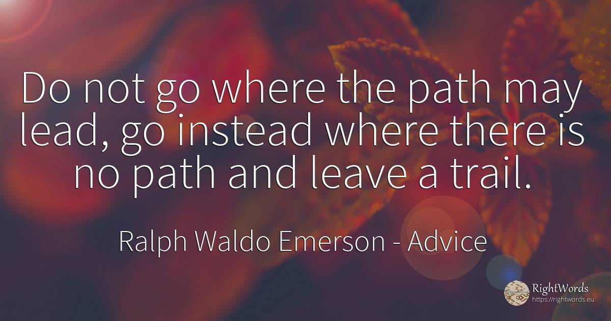 Do not go where the path may lead, go instead where there... - Ralph Waldo Emerson, quote about advice