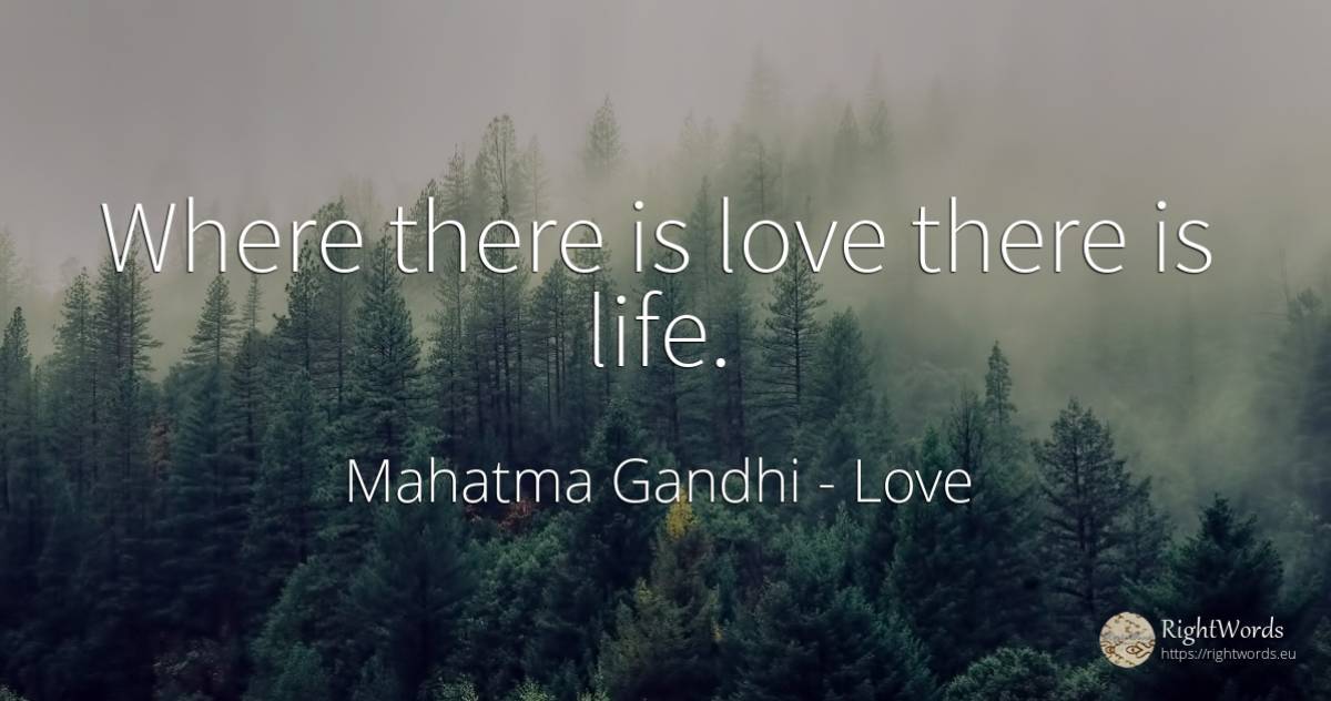 Where there is love there is life. - Mahatma Gandhi, quote about love, life