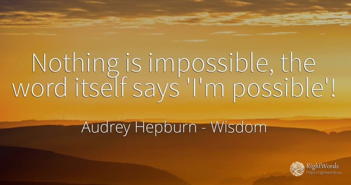 Nothing is impossible, the word itself says 'I'm possible'! - Audrey Hepburn, quote about wisdom, impossible, word, nothing