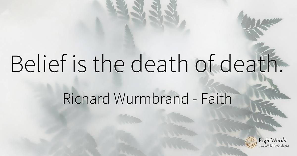 Belief is the death of death. - Richard Wurmbrand, quote about faith, death