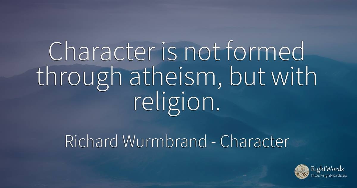 Character is not formed through atheism, but with religion. - Richard Wurmbrand, quote about character, religion