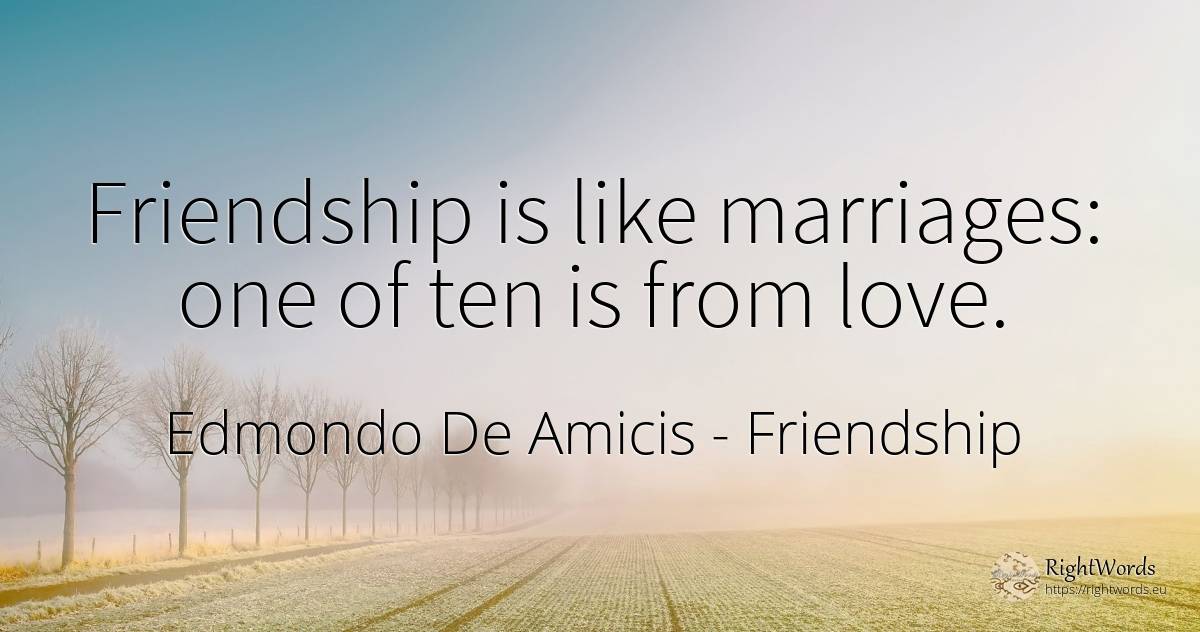 Friendship is like marriages: one of ten is from love. - Edmondo De Amicis, quote about friendship, love