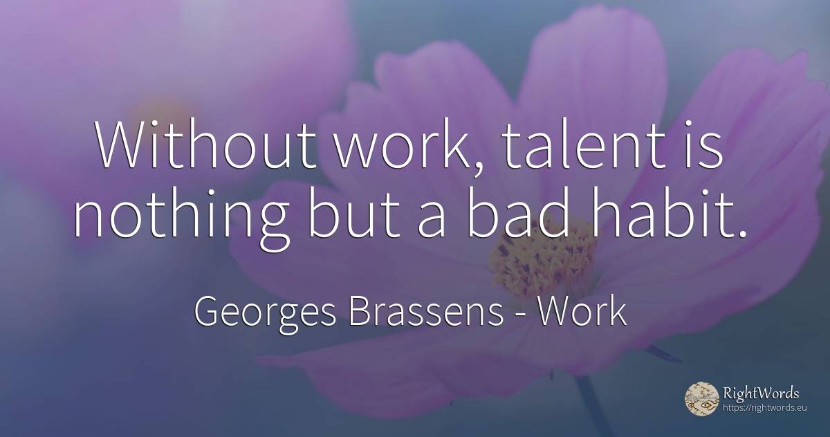 Without work, talent is nothing but a bad habit. - Georges Brassens, quote about work, habits, bad luck, talent, bad, nothing